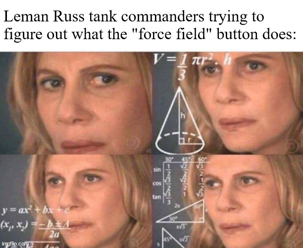 When the xenos lowkey know your tech better than you do | Leman Russ tank commanders trying to figure out what the "force field" button does: | image tagged in math lady/confused lady | made w/ Imgflip meme maker