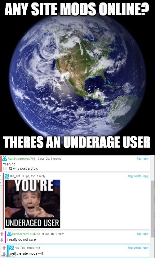 ANY SITE MODS ONLINE? THERES AN UNDERAGE USER | image tagged in earth | made w/ Imgflip meme maker