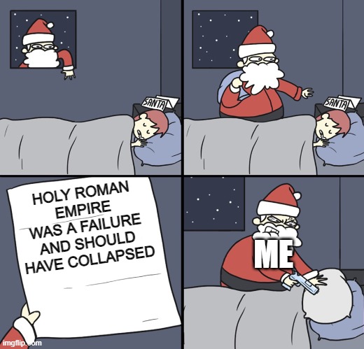 Letter to Murderous Santa | HOLY ROMAN EMPIRE WAS A FAILURE AND SHOULD HAVE COLLAPSED; ME | image tagged in letter to murderous santa | made w/ Imgflip meme maker