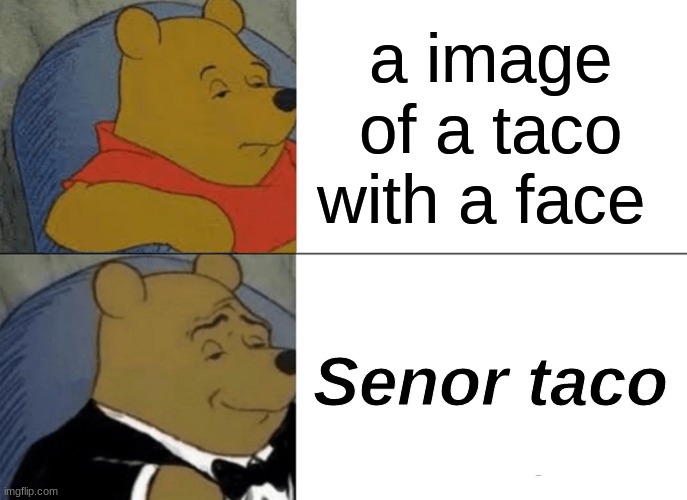 senor taco | a image of a taco with a face; Senor taco | image tagged in memes,tuxedo winnie the pooh | made w/ Imgflip meme maker