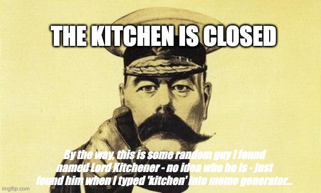 lord kitchener | THE KITCHEN IS CLOSED; By the way, this is some random guy I found named Lord Kitchener - no idea who he is - just found him when I typed 'kitchen' into meme generator... | image tagged in lord kitchener | made w/ Imgflip meme maker
