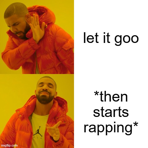 Drake Hotline Bling | let it goo; *then starts rapping* | image tagged in memes,drake hotline bling | made w/ Imgflip meme maker