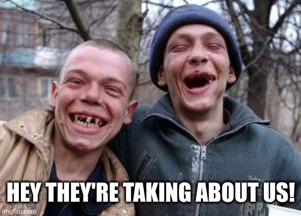 Ugly Twins Meme | HEY THEY'RE TAKING ABOUT US! | image tagged in memes,ugly twins | made w/ Imgflip meme maker