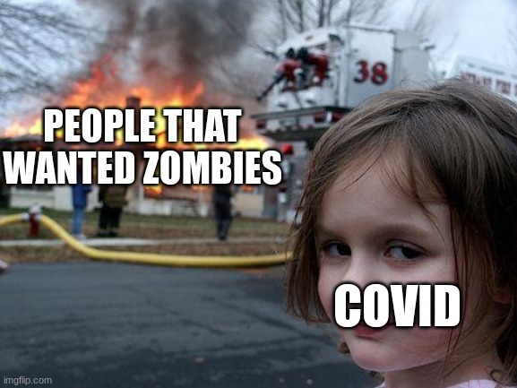this ones an oldie but a goodie | PEOPLE THAT WANTED ZOMBIES; COVID | image tagged in memes,disaster girl | made w/ Imgflip meme maker