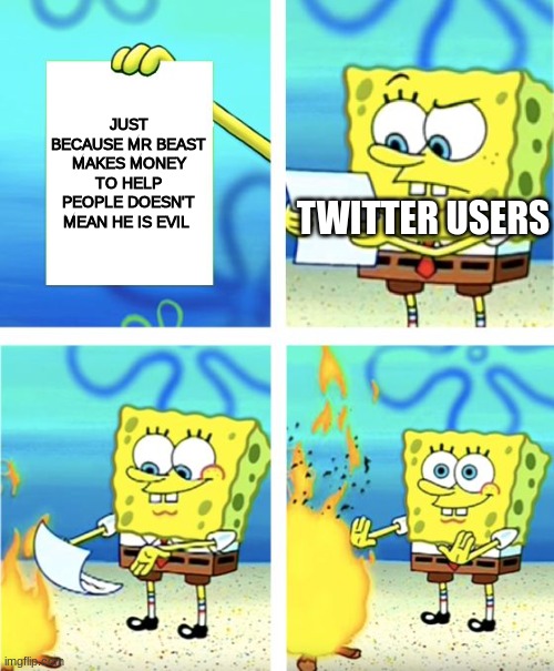Twitter | JUST BECAUSE MR BEAST MAKES MONEY TO HELP PEOPLE DOESN'T MEAN HE IS EVIL; TWITTER USERS | image tagged in spongebob burning paper | made w/ Imgflip meme maker
