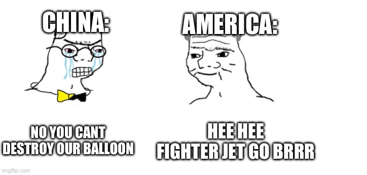China is pissed tho | CHINA:; AMERICA:; NO YOU CANT DESTROY OUR BALLOON; HEE HEE FIGHTER JET GO BRRR | image tagged in nooo haha go brrr | made w/ Imgflip meme maker
