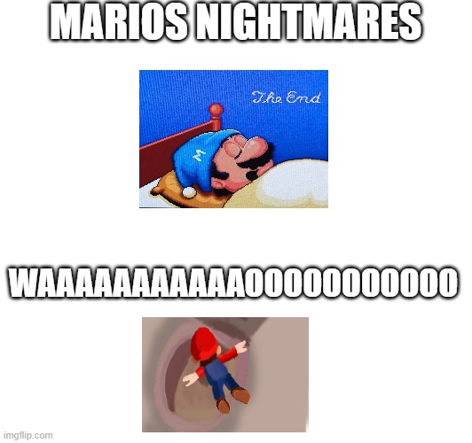 MARIO | MARIOS NIGHTMARES; WAAAAAAAAAAAOOOOOOOOOOO | image tagged in memes | made w/ Imgflip meme maker