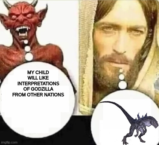 khjc | MY CHILD WILL LIKE INTERPRETATIONS OF GODZILLA FROM OTHER NATIONS | made w/ Imgflip meme maker