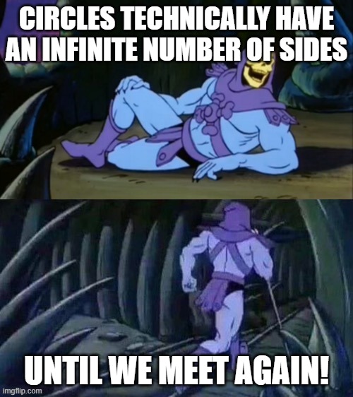 AROUND | CIRCLES TECHNICALLY HAVE AN INFINITE NUMBER OF SIDES; UNTIL WE MEET AGAIN! | image tagged in skeletor disturbing facts,circle | made w/ Imgflip meme maker