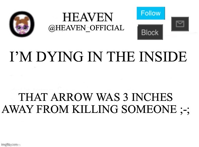 WHY WERE THEY EVEN THERE IN FRONT OF ME IN THE FIRST PLACE | I’M DYING IN THE INSIDE; THAT ARROW WAS 3 INCHES AWAY FROM KILLING SOMEONE ;-; | image tagged in heaven s template | made w/ Imgflip meme maker