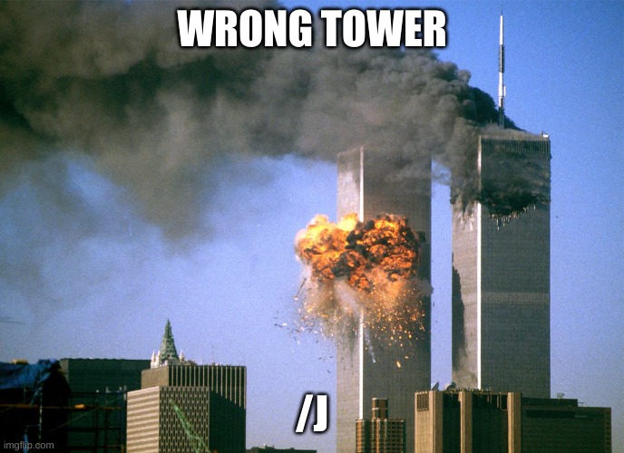 911 9/11 twin towers impact | WRONG TOWER; /J | image tagged in 911 9/11 twin towers impact | made w/ Imgflip meme maker