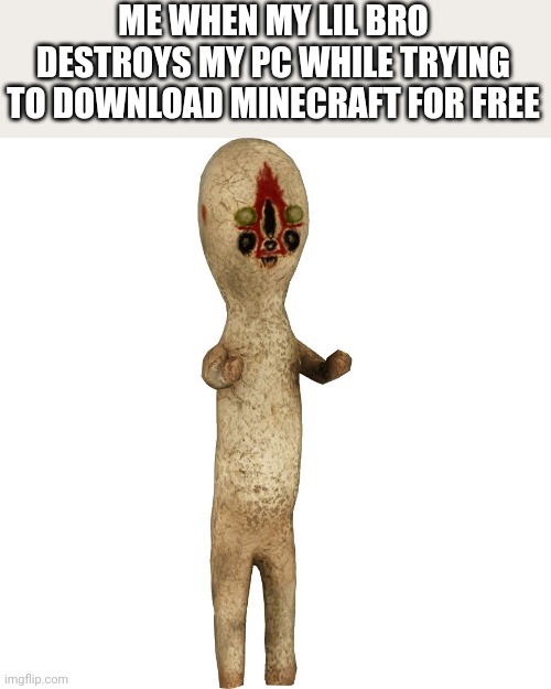 Scp 173 | ME WHEN MY LIL BRO DESTROYS MY PC WHILE TRYING TO DOWNLOAD MINECRAFT FOR FREE | image tagged in scp 173 | made w/ Imgflip meme maker