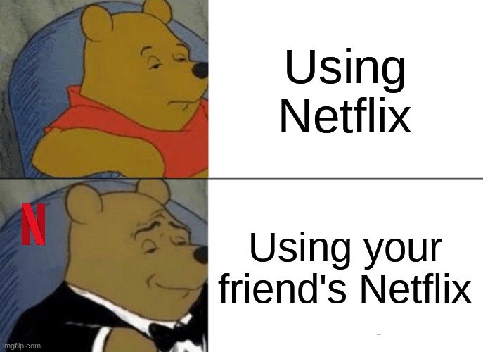 Tuxedo Winnie The Pooh Meme | Using Netflix; Using your friend's Netflix | image tagged in memes,tuxedo winnie the pooh | made w/ Imgflip meme maker