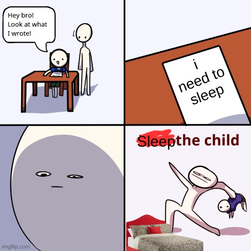 Go to sleep instead of being up and looking at my bad memes | i need to sleep; Sleep | image tagged in yeet the child | made w/ Imgflip meme maker