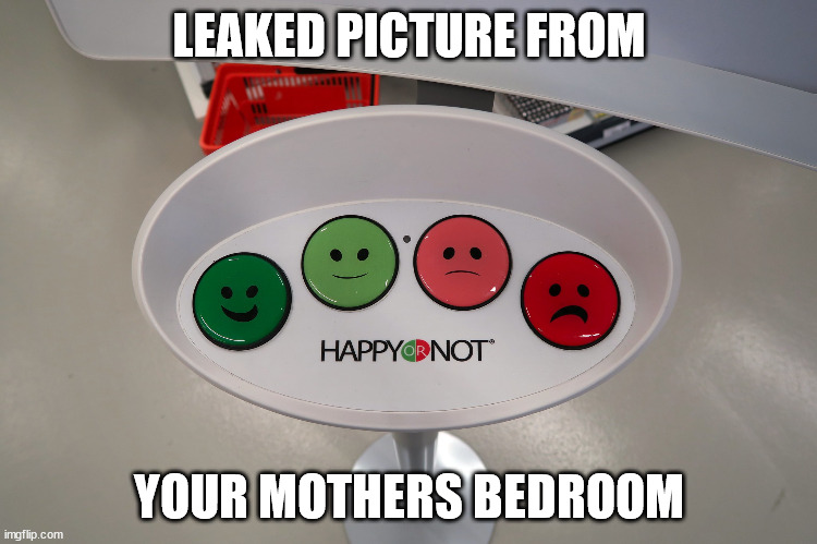 Customer satisfaction | LEAKED PICTURE FROM; YOUR MOTHERS BEDROOM | image tagged in customer satisfaction buttons,your mother,bedroom | made w/ Imgflip meme maker