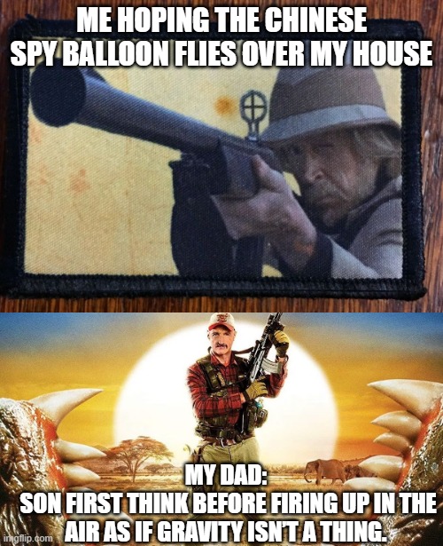 Chinese spy balloon | ME HOPING THE CHINESE SPY BALLOON FLIES OVER MY HOUSE; MY DAD:
 SON FIRST THINK BEFORE FIRING UP IN THE AIR AS IF GRAVITY ISN’T A THING. | image tagged in made in china,yoda balloon,spying,chuck norris with guns,funnymemes,dad | made w/ Imgflip meme maker
