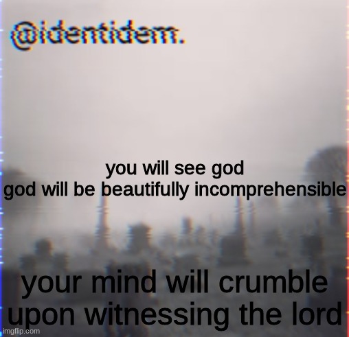 re | you will see god
god will be beautifully incomprehensible; your mind will crumble upon witnessing the lord | made w/ Imgflip meme maker