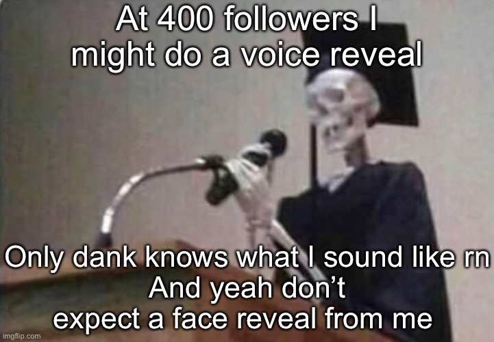 Skeleton scholar | At 400 followers I might do a voice reveal; Only dank knows what I sound like rn
And yeah don’t expect a face reveal from me | image tagged in skeleton scholar | made w/ Imgflip meme maker
