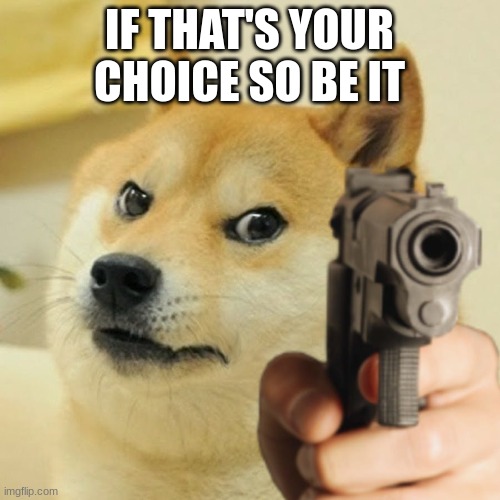 Doge holding a gun | IF THAT'S YOUR CHOICE SO BE IT | image tagged in doge holding a gun | made w/ Imgflip meme maker