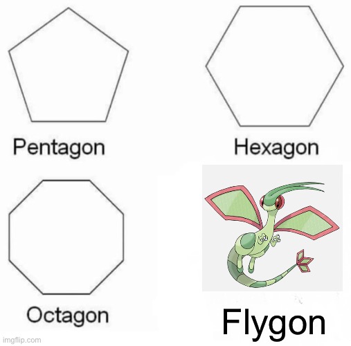 I’m not copying the-pkmn by the way | Flygon | image tagged in memes,pentagon hexagon octagon | made w/ Imgflip meme maker