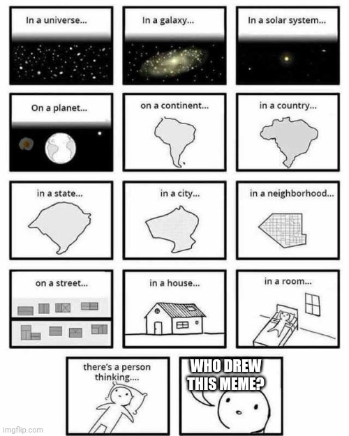 in a universe in a galaxy person thinking | WHO DREW THIS MEME? | image tagged in in a universe in a galaxy person thinking | made w/ Imgflip meme maker