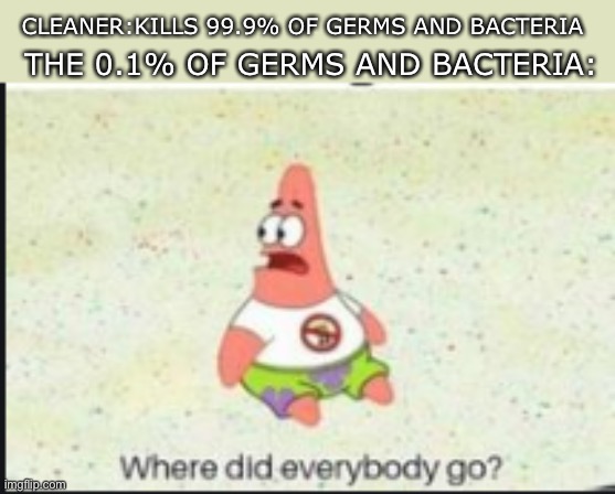 Bye bye | CLEANER:KILLS 99.9% OF GERMS AND BACTERIA; THE 0.1% OF GERMS AND BACTERIA: | image tagged in alone patrick,funny memes,funny | made w/ Imgflip meme maker
