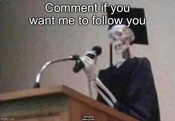 Skeleton scholar | Comment if you want me to follow you; I ain’t gonna follow you tho | image tagged in skeleton scholar | made w/ Imgflip meme maker