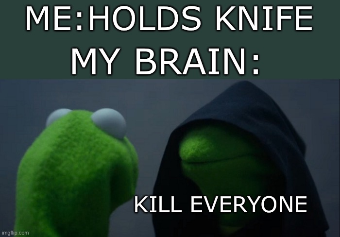 Who else’s brain is like this | ME:HOLDS KNIFE; MY BRAIN:; KILL EVERYONE | image tagged in memes,evil kermit,funny,so true,true story | made w/ Imgflip meme maker