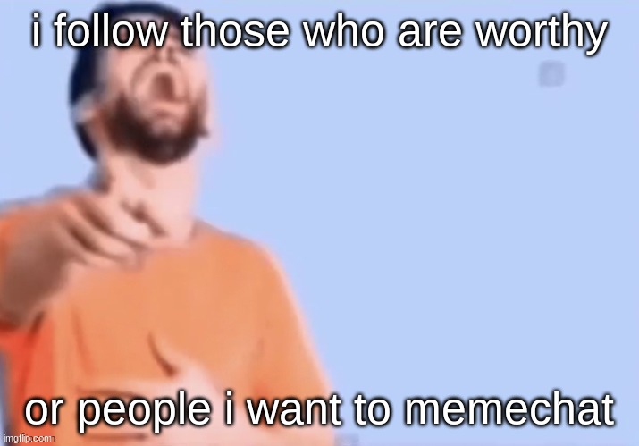 i dont follow very many people | i follow those who are worthy; or people i want to memechat | image tagged in hahahha | made w/ Imgflip meme maker