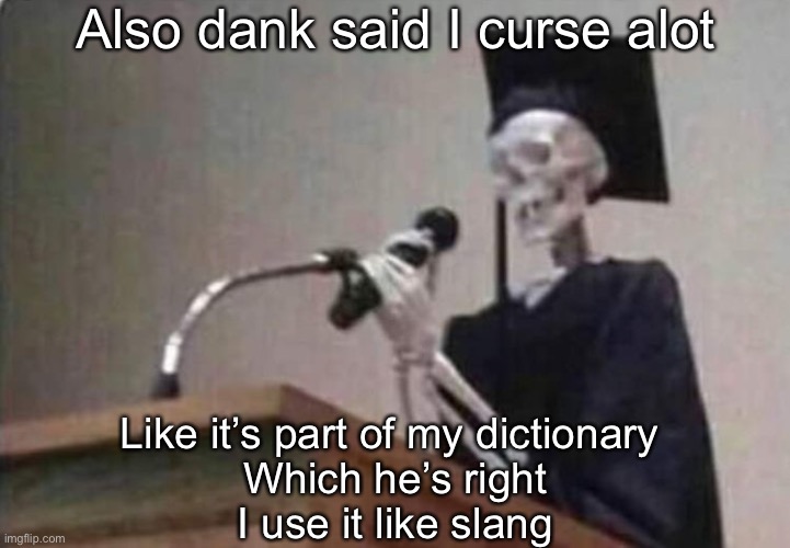 Skeleton scholar | Also dank said I curse alot; Like it’s part of my dictionary 
Which he’s right
I use it like slang | image tagged in skeleton scholar | made w/ Imgflip meme maker