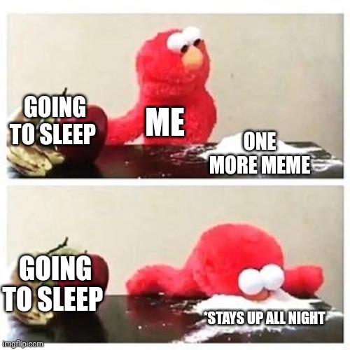 Every time | GOING TO SLEEP; ME; ONE MORE MEME; GOING TO SLEEP; *STAYS UP ALL NIGHT | image tagged in elmo cocaine | made w/ Imgflip meme maker