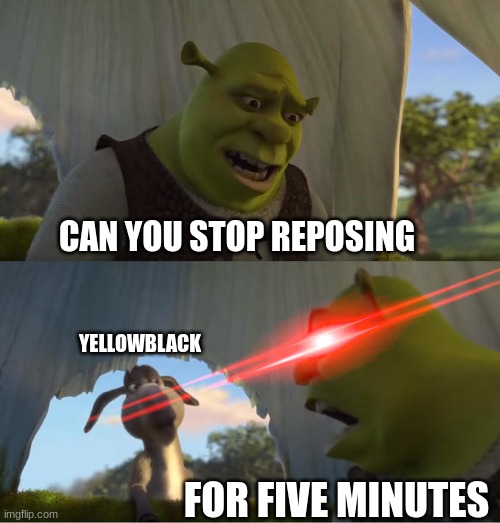 Shrek For Five Minutes | CAN YOU STOP REPOSING FOR FIVE MINUTES YELLOWBLACK | image tagged in shrek for five minutes | made w/ Imgflip meme maker