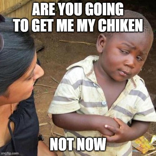 Third World Skeptical Kid | ARE YOU GOING TO GET ME MY CHIKEN; NOT NOW | image tagged in memes,third world skeptical kid | made w/ Imgflip meme maker