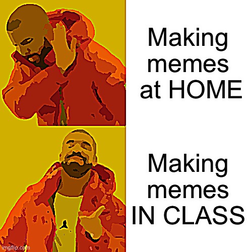 Memes | Making memes  at HOME; Making memes IN CLASS | image tagged in memes,drake hotline bling | made w/ Imgflip meme maker