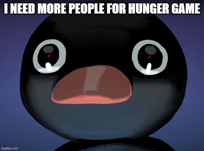Pingu stare | I NEED MORE PEOPLE FOR HUNGER GAME | image tagged in pingu stare | made w/ Imgflip meme maker