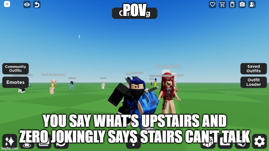 Zero the robloxian | POV; YOU SAY WHAT'S UPSTAIRS AND ZERO JOKINGLY SAYS STAIRS CAN'T TALK | image tagged in zero the robloxian | made w/ Imgflip meme maker