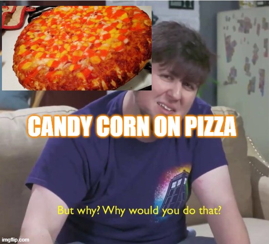 why | CANDY CORN ON PIZZA | image tagged in but why | made w/ Imgflip meme maker