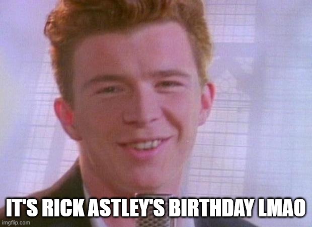 epic | IT'S RICK ASTLEY'S BIRTHDAY LMAO | image tagged in rick astley | made w/ Imgflip meme maker