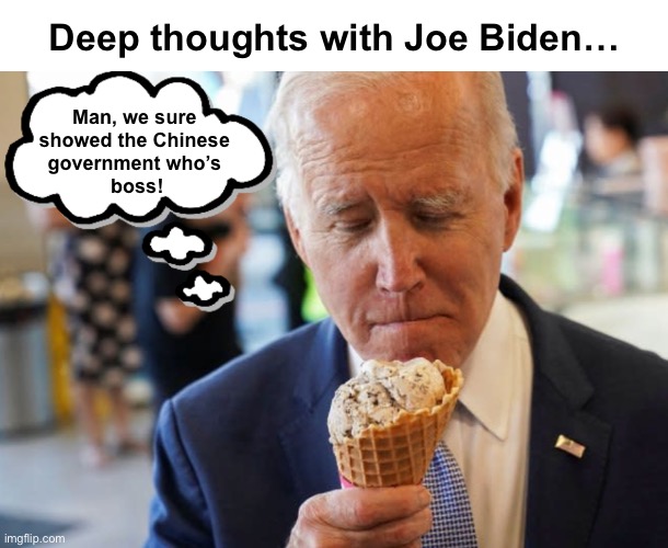 SpyBalloonGate | Deep thoughts with Joe Biden…; Man, we sure 
showed the Chinese 
government who’s 
boss! | image tagged in deep thoughts with joe biden | made w/ Imgflip meme maker