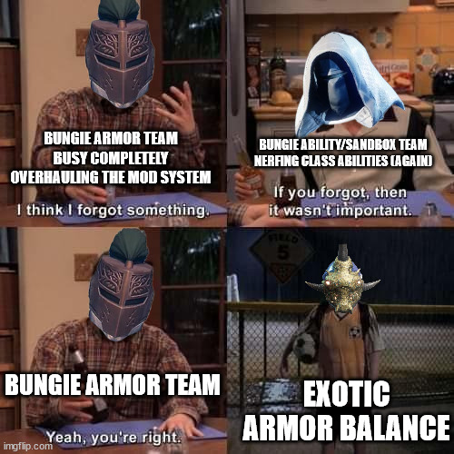 I think I forgot something | BUNGIE ARMOR TEAM BUSY COMPLETELY OVERHAULING THE MOD SYSTEM; BUNGIE ABILITY/SANDBOX TEAM NERFING CLASS ABILITIES (AGAIN); BUNGIE ARMOR TEAM; EXOTIC ARMOR BALANCE | image tagged in i think i forgot something | made w/ Imgflip meme maker