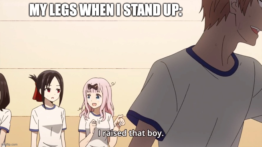 Funny Title | MY LEGS WHEN I STAND UP: | image tagged in i raised that boy | made w/ Imgflip meme maker