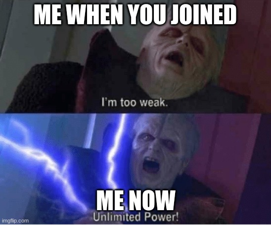 Too weak Unlimited Power | ME WHEN YOU JOINED ME NOW | image tagged in too weak unlimited power | made w/ Imgflip meme maker