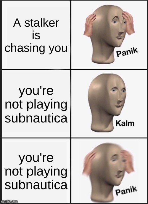 Uh Oh | A stalker is chasing you; you're not playing subnautica; you're not playing subnautica | image tagged in memes,panik kalm panik,subnautica | made w/ Imgflip meme maker