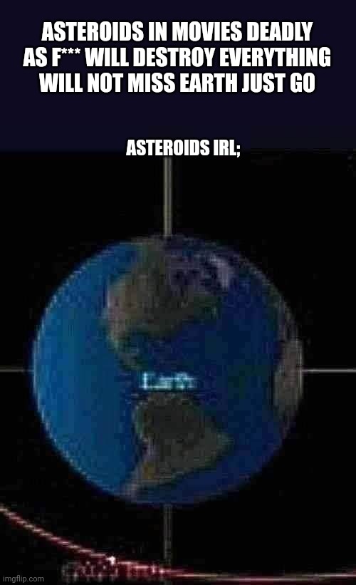 Weeeee! | ASTEROIDS IN MOVIES DEADLY AS F*** WILL DESTROY EVERYTHING WILL NOT MISS EARTH JUST GO; ASTEROIDS IRL; | image tagged in asteroid | made w/ Imgflip meme maker