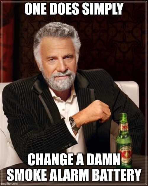 The Most Interesting Man In The World Meme | ONE DOES SIMPLY; CHANGE A DAMN SMOKE ALARM BATTERY | image tagged in memes,the most interesting man in the world | made w/ Imgflip meme maker