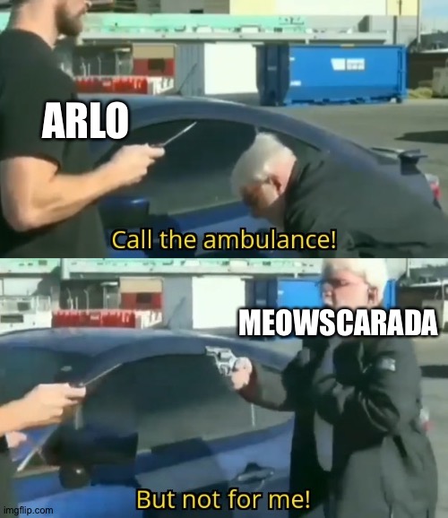 Call an ambulance but not for me | ARLO; MEOWSCARADA | image tagged in call an ambulance but not for me | made w/ Imgflip meme maker