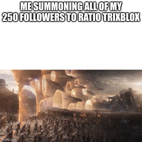 Avengers portal | ME SUMMONING ALL OF MY 250 FOLLOWERS TO RATIO TRIXBLOX | image tagged in avengers portal | made w/ Imgflip meme maker