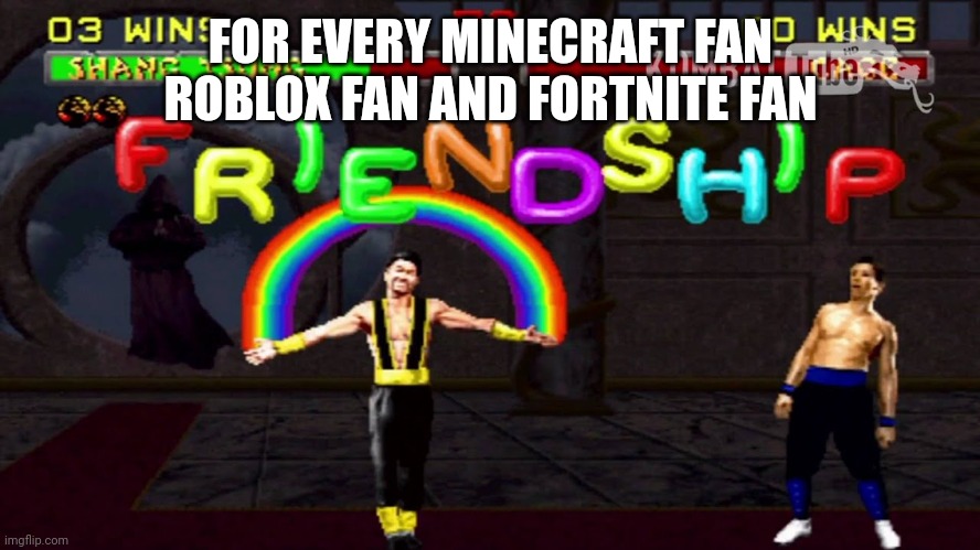 They deserve friendship no war | FOR EVERY MINECRAFT FAN ROBLOX FAN AND FORTNITE FAN | image tagged in mortal kombat friendship,roblox,fortnite,minecraft | made w/ Imgflip meme maker