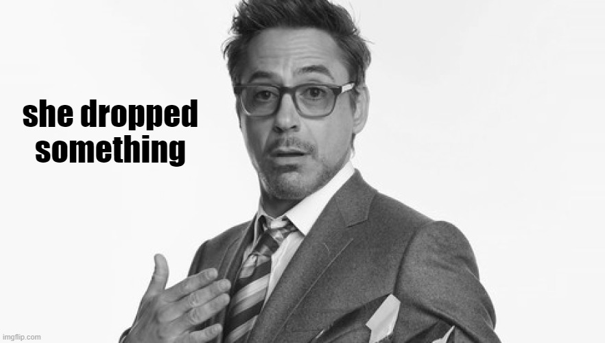 Robert Downey Jr's Comments | she dropped something | image tagged in robert downey jr's comments | made w/ Imgflip meme maker