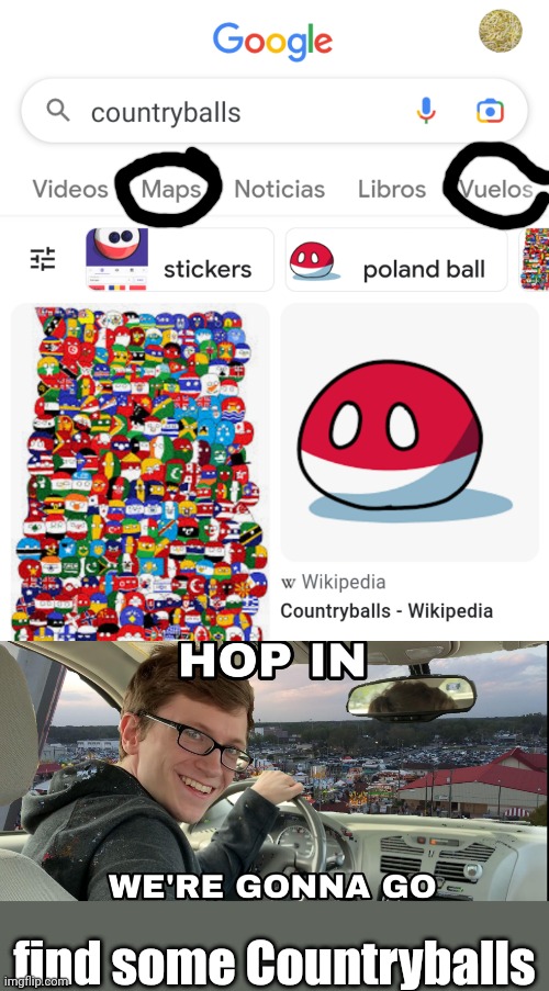 We need to find those Countryballs | find some Countryballs | image tagged in hop in we're gonna find who asked,memes,countryballs,funny,google | made w/ Imgflip meme maker